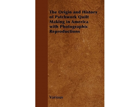 Livro The Origin and History of Patchwork Quilt Making in America with Photographic Reproductions de Various Authors (Inglês)