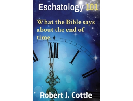 Livro Eschatology 101 What the Bible says about the end of time. de Robert J Cottle (Inglês - Capa Dura)