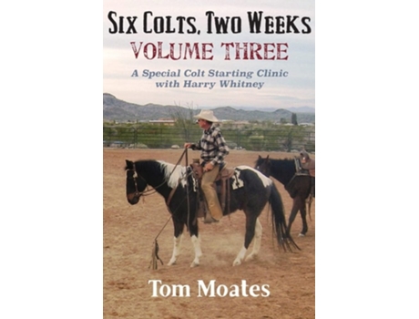 Livro Six Colts, Two Weeks, Volume Three A Special Colt Starting Clinic With Harry Whitney De Tom Moates (inglês)