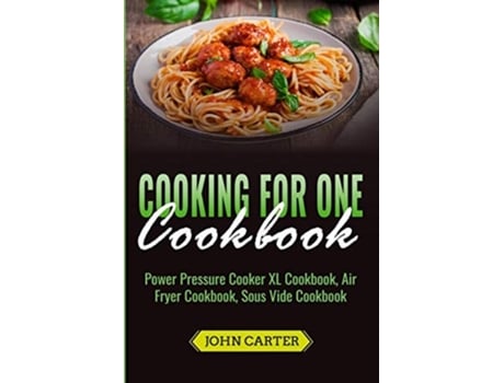Livro Cooking For One Cookbook Power Pressure Cooker Xl Cookbook, Air Fryer Cookbook, Sous Vide Cookbook De John Carter (inglês)