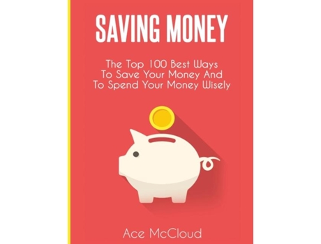 Livro Saving Money The Top 100 Best Ways To Save Your Money And To Spend Your Money Wisely De Ace Mccloud (inglês)