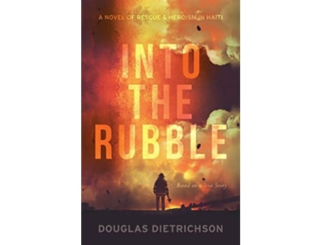 Livro Into the Rubble A Novel of Rescue Heroism in Haiti de Douglas Dietrichson (Inglês)