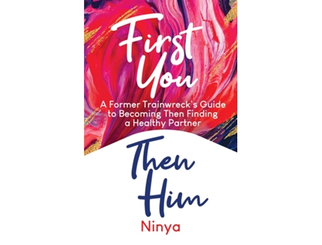 Livro First You Then Him A Former Trainwrecks Guide To Becoming Then Finding A Healthy Partner De Ninya (inglês)