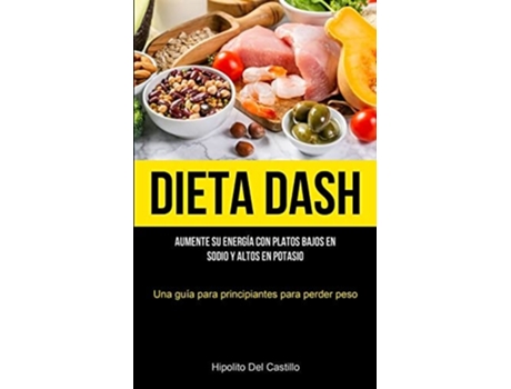 Livro Dieta Dash Aumente Su Energía Con Platos Bajos En Sodio Y Altos En Potasio De Hipolito Del Castillo (espanhol)