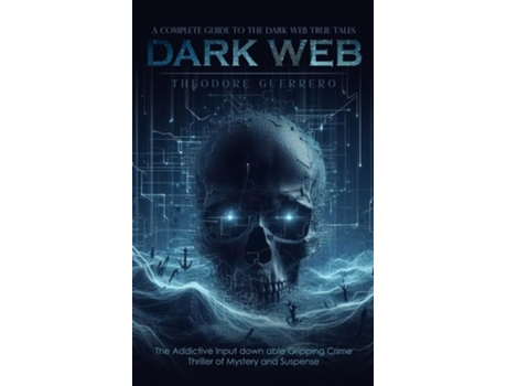 Livro Dark Web A Complete Guide to the Dark Web True Tales de Theodore Guerrero (Inglês)