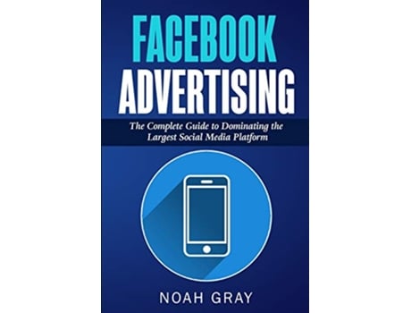 Livro Facebook Advertising The Complete Guide to Dominating the Largest Social Media Platform de Noah Gray (Inglês)