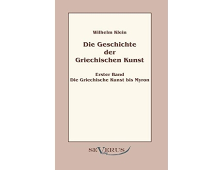 Livro Geschichte der Griechischen Kunst Erster Band Die Griechische Kunst bis Myron German Edition de Wilhelm Klein (Alemão)