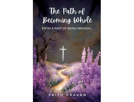 Livro The Path of Becoming Whole from a Past of Being Broken de Faith Dravan (Inglês)