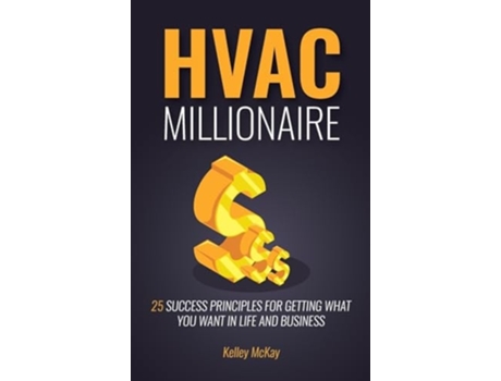 Livro HVAC Millionaire 25 Success Principles for Getting What You Want in Life and Business de Kelley McKay (Inglês - Capa Dura)