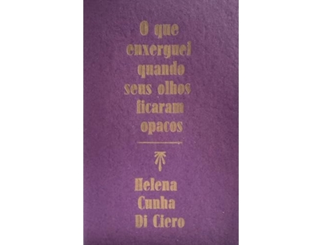 Livro O Que Enxerguei Quando Seus Olhos Ficaram Opacos De Helena Cunha Di Ciero (português Do Brasil)