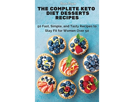 Livro The Complete Keto Diet Desserts Recipes 50 Fast Simple and Tasty Recipes to Stay Fit for Women Over 50 de Rose Pope (Inglês)