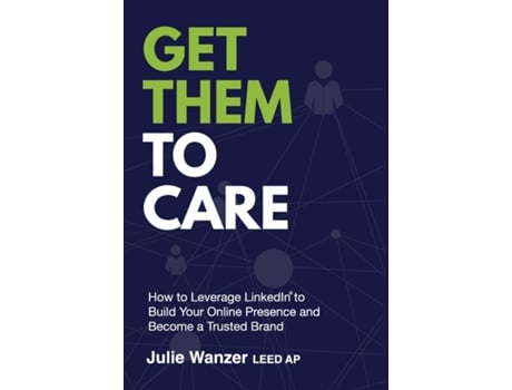 Livro Get Them to Care How to Leverage LinkedIn® to Build Your Online Digital Presence amp Become a Trusted Brand de Julie Wanzer (Inglês)