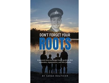Livro Dont Forget Your ROOTS A personal story and mental health guide for first responders organizations and their families de Sarah Routhier (Inglês)