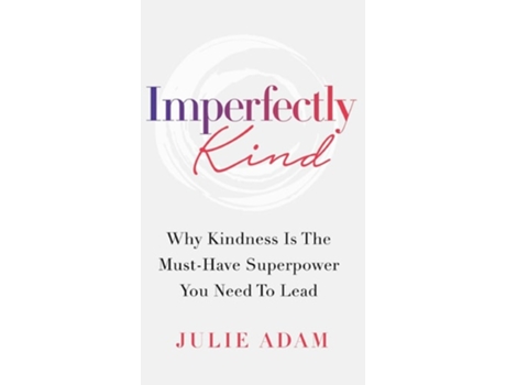 Livro Imperfectly Kind Why Kindness Is The Must-have Superpower You Need To Lead De Julie Adam (inglês - Capa Dura)