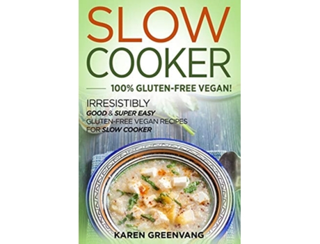 Livro Slow Cooker -100 Gluten-free Vegan Irresistibly Good Amp Super Easy Gluten-free Vegan Recipes For Slow Cooker De Karen Greenvang (inglês)
