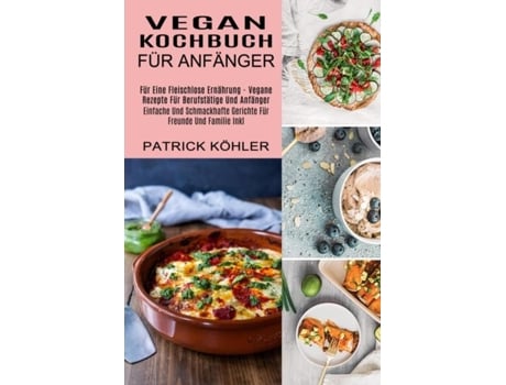 Livro Vegan Kochbuch Für Anfänger Einfache Und Schmackhafte Gerichte Für Freunde Und Familie Inkl de Patrick Köhler (Inglês)