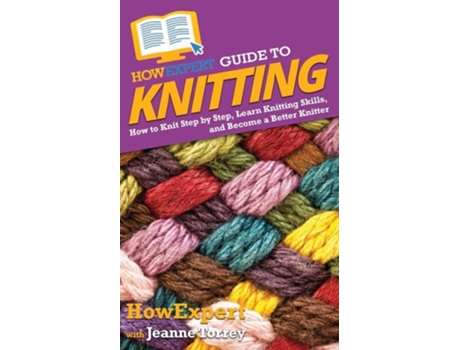 Livro Howexpert Guide To Knitting How To Knit Step By Step, Learn Knitting Skills, And Become A Better Knitter De Howexpert E Jeanne Torrey (inglês)