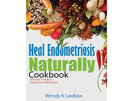 Livro Heal Endometriosis Naturally Cookbook 101 WheatFree GlutenFree SoyFree Recipes de Wendy K Laidlaw (Inglês)