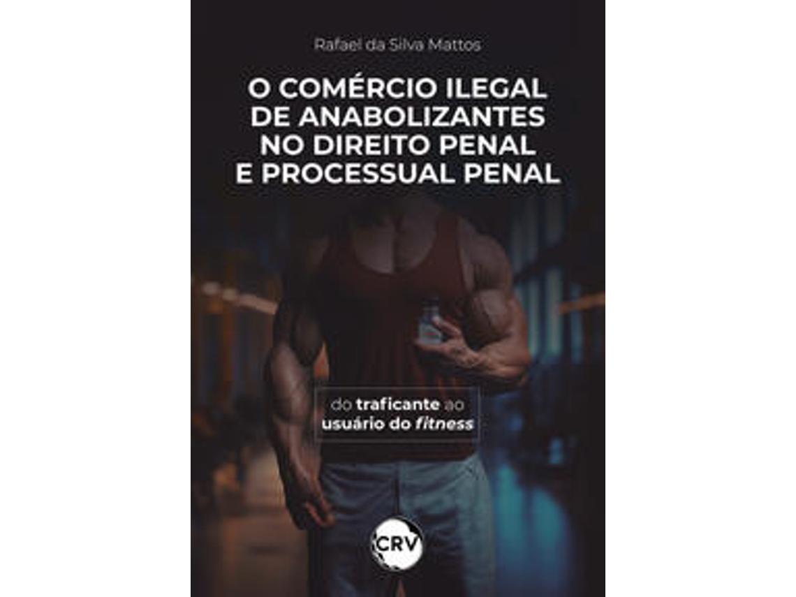 O Comércio Ilegal de Anabolizantes no Direito Penal e Processual Penal:Do Traficante Ao Usuário Do F