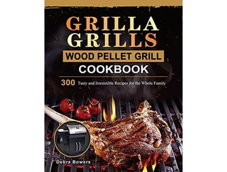Livro Grilla Grills Wood Pellet Grill Cookbook 300 Tasty and Irresistible Recipes for the Whole Family de Debra Bowers (Inglês)