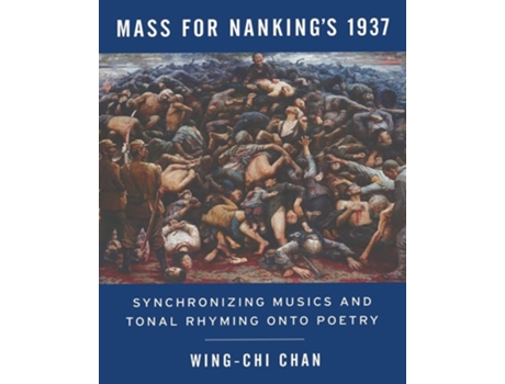 Livro Mass For Nankings 1937 Synchronizing Musics And Tonal Rhyming Onto Poetry De Wing-chi Chan (inglês)