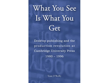 Livro What You See Is What You Get Desktop publishing and the production revolution at Cambridge University Press 1980–1996 de Tom OReilly (Inglês)