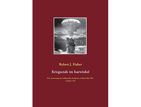 Livro Kriegsende im Isarwinkel Eine Auswertung der militärischen Ereignisse im Raum Bad Tölz Gaißach 1945 German Edition de Robert J Huber (Alemão)