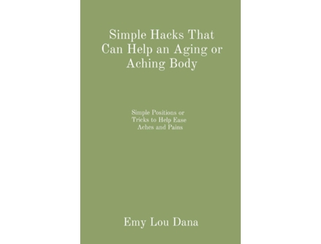 Livro Simple Hacks That Can Help an Aging or Aching Body Simple Positions or Tricks to Help Ease Aches and Pains de Dana, Emy Lou et al. (Inglês)