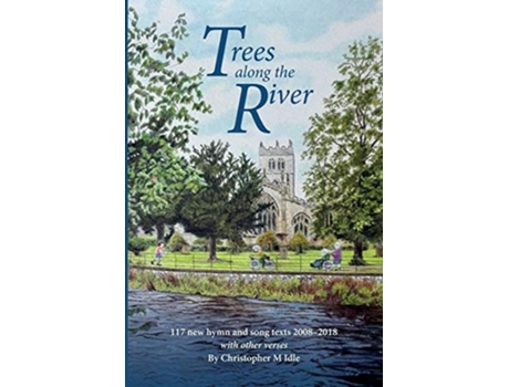 Livro Trees Along the River 117 New Hymn and Song Texts 20082018 With Other Verses Christopher Idle Hymn Texts de Christopher M Idle (Inglês)