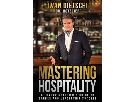 Livro Mastering Hospitality A Luxury Hoteliers Guide to Career and Leadership Success de Iwan Dietschi (Inglês)
