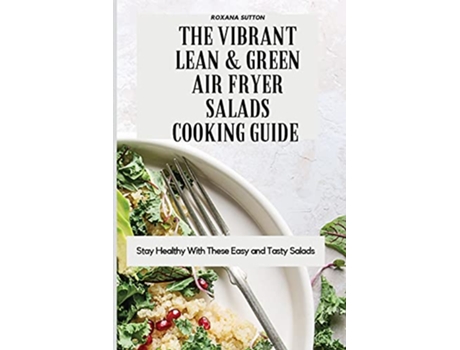 Livro The Vibrant Lean and Green Air Fryer Salads Cooking Guide Stay Healthy with These Easy and Tasty Salads de Roxana Sutton (Inglês)