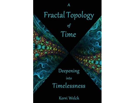 Livro A Fractal Topology of Time Deepening into Timelessness de Kerri Irene Welch PhD (Inglês)