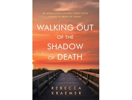 Livro Walking Out Of The Shadow Of Death My Miraculous Journey From Covid Widow To Bride Of Christ De Rebecca Kraemer (inglês)