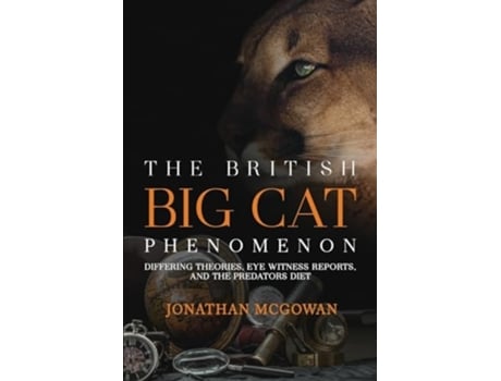 Livro The British Big Cat Phenomenon Differing Theories, Eye Witness Reports, and the Predators Diet de Jonathan McGowan (Inglês)