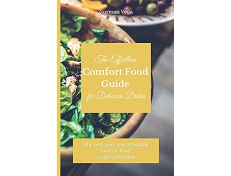 Livro The Effortless Comfort Food Guide for Delicious Dishes The best tasty and affordable comfort food recipe collection de Norman Vega (Inglês)