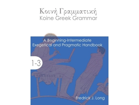 Livro Koine Greek Grammar A Beginning-intermediate Exegetical And Pragmatic Handbook De Fredrick J Long (inglês - Capa Dura)
