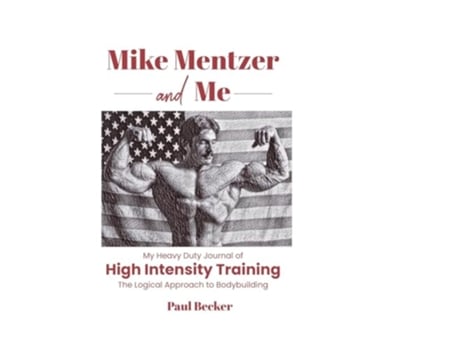 Livro Mike Mentzer and Me My Heavy Duty Journal of High Intensity Training The Logical Approach to Bodybuilding de Paul Becker (Inglês)