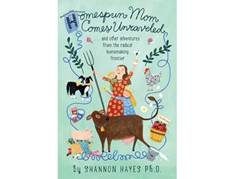 Livro Homespun Mom Comes Unraveled and other adventures from the radical homemaking frontier de Shannon Hayes PhD (Inglês)