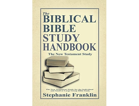 Livro The Biblical Bible Study Handbook The New Testament Study for the Individual and Small or Large Group Bible Study de Stephanie Franklin (Inglês)