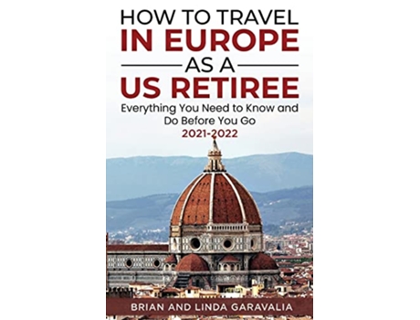 Livro How to Travel in Europe as a US Retiree Everything You Need to Know and Do Before You Go 20212022 de Brian Garavalia Linda Garavalia (Inglês)