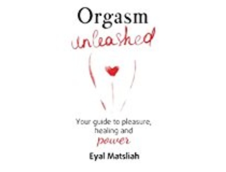 Livro Orgasm Unleashed Your Guide To Pleasure Healing And Power de Eyal Matsliah (Inglês)