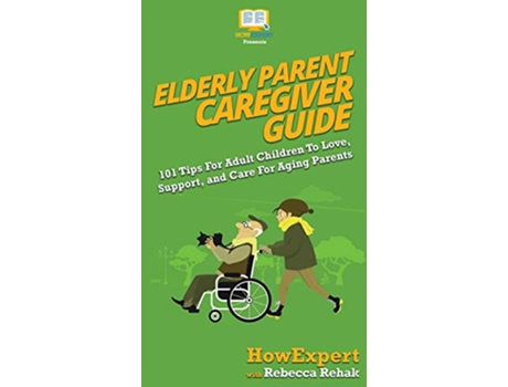 Livro Elderly Parent Caregiver Guide 101 Tips For Adult Children To Love Support and Care For Aging Parents de HowExpert Rebecca Rehak (Inglês)