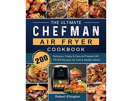 Livro The Ultimate Chefman Air Fryer Cookbook 200 Delicious Crispy EasytoPrepare Air Fryer Recipes for Fast Healthy Meals de Robert Ellington (Inglês)
