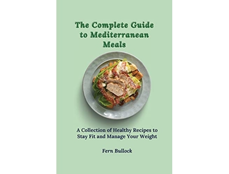 Livro The Complete Guide to Mediterranean Meals A Collection of Healthy Recipes to Stay Fit and Manage Your Weight de Fern Bullock (Inglês)