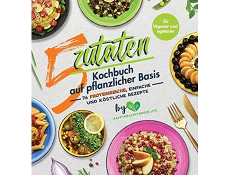 Livro 5-zutaten-kochbuch Auf Pflanzlicher Basis 76 Proteinreiche, Einfache Und Köstliche Rezepte De J Plants E Stephan Vogel (alemão - Capa Dura)