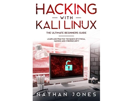 Livro Hacking with Kali Linux THE ULTIMATE BEGINNERS GUIDE Learn and Practice the Basics of Ethical Hacking and Cybersecurity de Nathan Jones (Inglês)