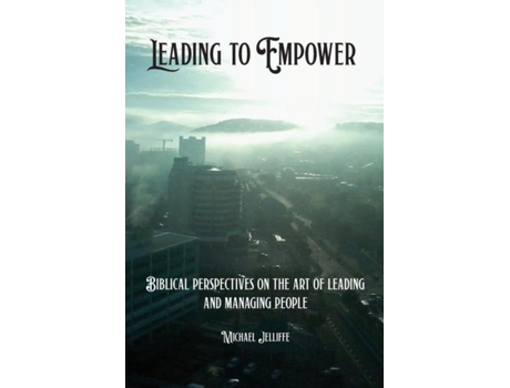 Livro Leading To Empower Biblical Perspectives On The Art Of Leading And Managing People De Michael A Jelliffe (inglês)