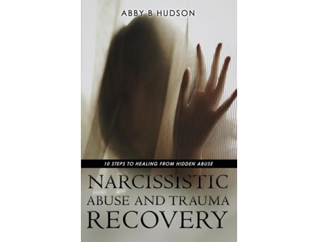 Livro Narcissistic Abuse And Trauma Recovery 10 Steps To Healing From Masked Abuse De Abby B Hudson (inglês)