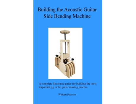 Livro Building The Acoustic Guitar Side Bending Machine De William C Peterson (inglês)