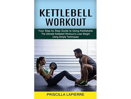 Livro Kettlebell Workout Your Step By Step Guide To Using Kettlebells De Priscilla Lapierre (inglês)